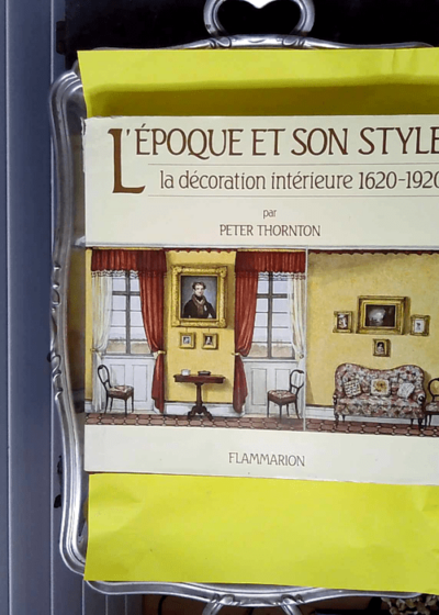 L époque et son style - La Décoration Intérieure 1620 - 1920  - Peter Thornton