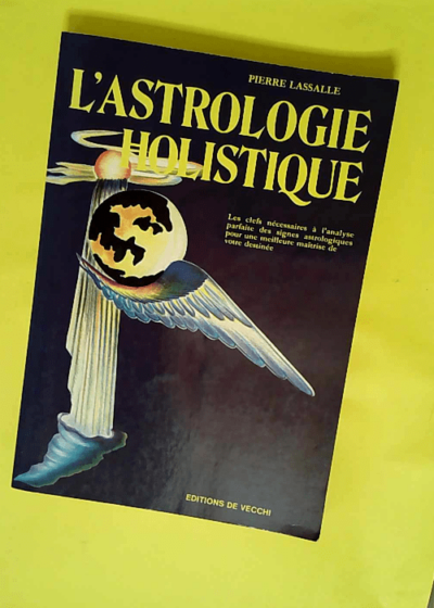 L Astrologie holistique - Les clefs nécessaires à l analyse parfaite des signes astrologiques pour une meilleure maîtrise de votre destinée  - Pierre Lassalle