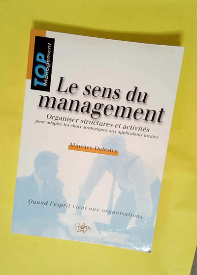 Le Sens Du Management. Organiser Structures Et Activites Pour Adapter Les Choix Strategiques Aux Applications Locales  - Maurice Delestre