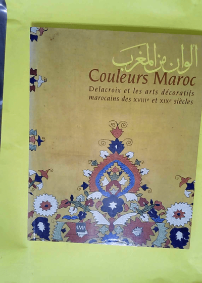 Couleurs Maroc - Delacroix Et Les Arts Decoratifs Marocains Des Xviii Rt Xix Sieles  - Musée des arts décoratifs