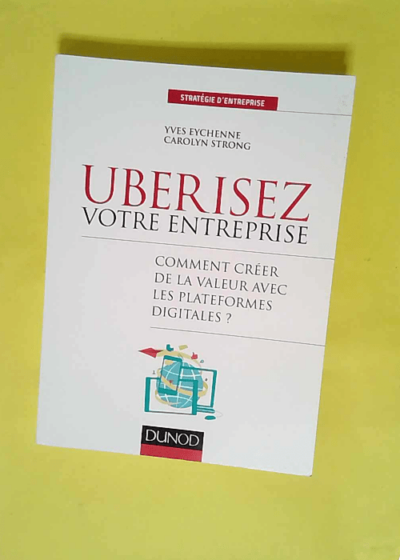 Ubérisez Votre Entreprise - Comment Créer De La Valeur Avec Les Plateformes Digitales ?  - Yves Eychenne