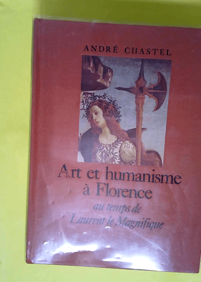 Art et humanisme à Florence au temps de Laurent le Magnifique - Études sur la Renaissance et l humanisme platonicien  - André Chastel