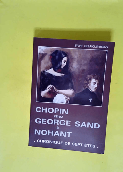 Chopin chez George Sand à Nohant. Chronique de sept étés  - Sylvie Delaigue-Moins