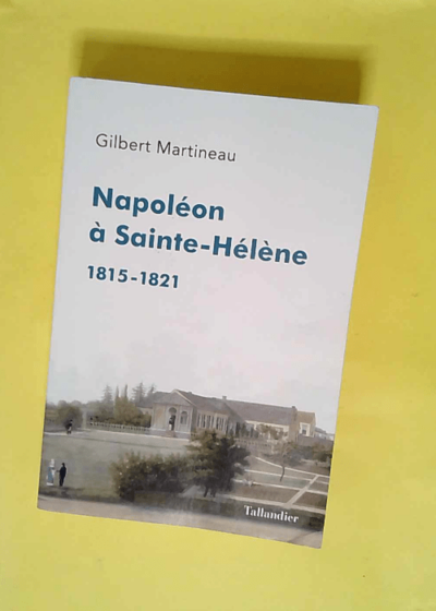 Napoléon à Sainte-Hélène: 1815-1821  - Gilbert Martineau