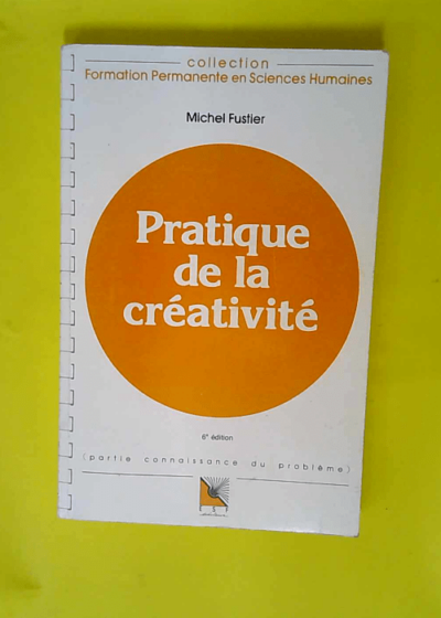 Pratique de la créativité - Connaissance du problème applications pratiques  - Michel Fustier