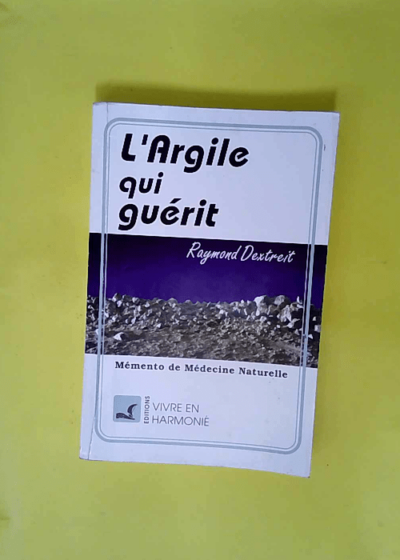 L Argile qui guérit - Mémento de médecine naturelle  - Raymond Dextreit