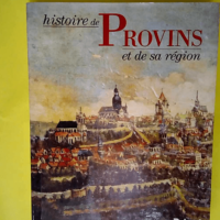 Histoire de Provins et de sa région  –...