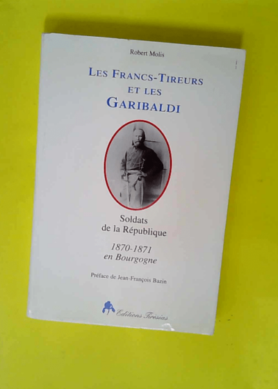 Les francs-tireurs et les garibaldi - Soldats de la république  - Robert Molis