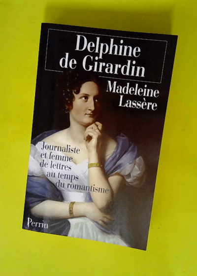 Delphine De Girardin. Journaliste Et Femme De Lettres Au Temps Du Romantisme  - Madeleine Lassère