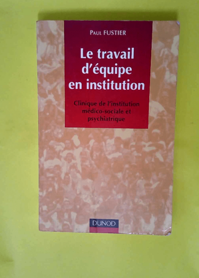 Le Travail D Equipe En Institution. Clinique de l institution médico-sociale et psychiatrique  - Paul Fustier