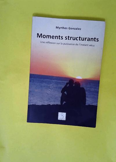 Moments Structurants - Une réflexion sur la puissance de l instant vécu - Myrthes Gonzales