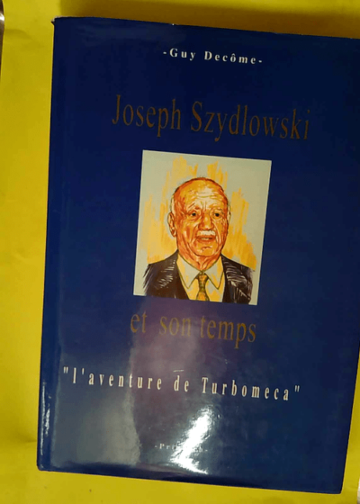 Joseph Szydlowski et son temps ou L aventure de Turboméca  - Guy Decôme