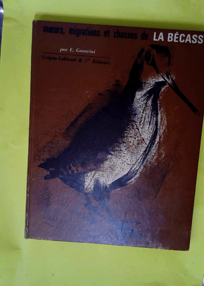 Ettore Garavini. Moeurs migrations et chasses de la bécasse - EBeccacce e beccacciaie. Traduction de Pierre Jalenques  - Ettore Garavini