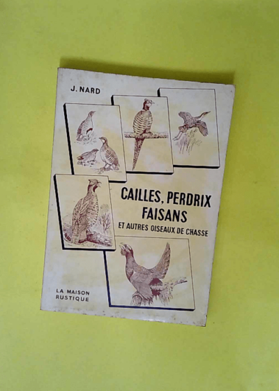 Cailles Perdrix Faisans et autres oiseaux de chasse (Rales de Genêts - Coqs de bruyère - Gelinottes - Perdrix blanches - Outardes Colins).  - Nard J.