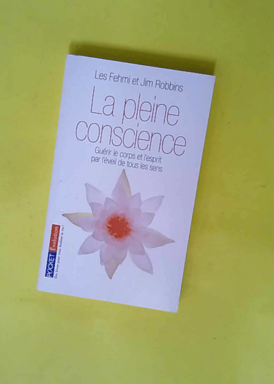 La pleine conscience - Guérir le corps et l esprit par l éveil de tous les sens  - Les Fehmi