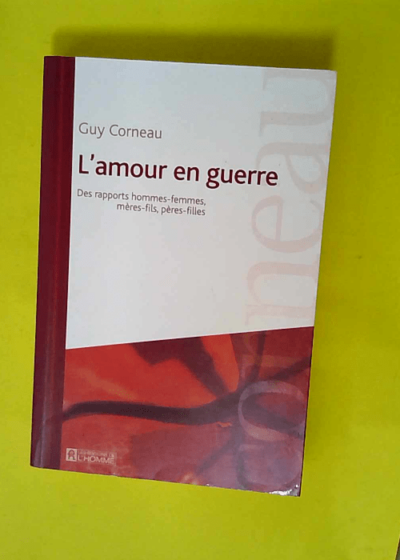 L amour en guerre - Des rapports hommes-femmes mères-fils pères-filles  - Guy Corneau