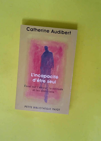 L incapacité d être seul - Essai sur l amour la solitude et les addictions  - Catherine Audibert