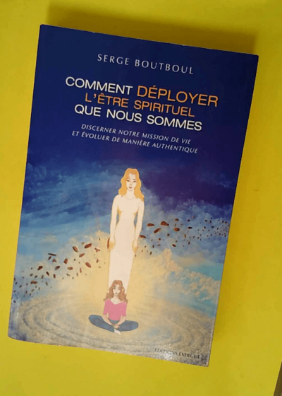 Comment déployer l être spirituel que nous sommes  - Serge Boutboul