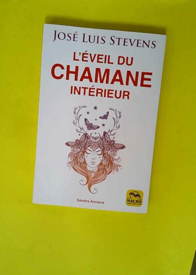 L éveil du Chamane intérieur - Libérez le pouvoir du cœur et transformez votre vie  - José Luis Stevens