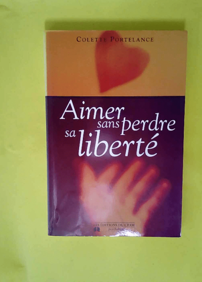 Aimer sans perdre sa liberté  - Colette Portelance