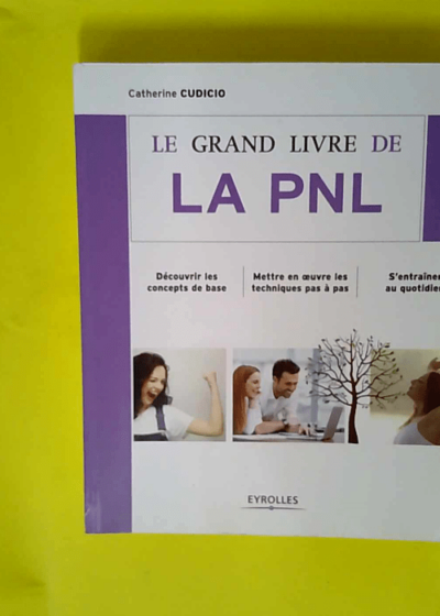 Le grand livre de la PNL - Découvrir les concepts de base Mettre en oeuvre les techniques pas à pas S entraîner au quotidien  - Catherine Cudicio