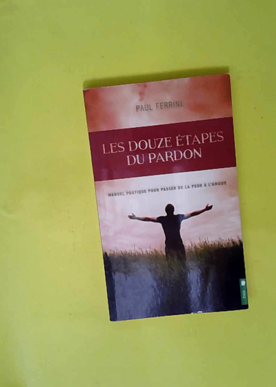 Les douze étapes du pardon - Manuel pratique pour passer de la peur à l amour  - Paul Ferrini