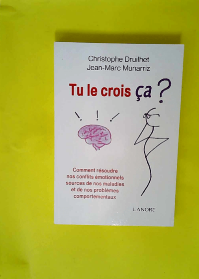 Tu Le Crois Ça ? Comment Résoudre Nos Conflits Émotionnels Sources De Nos Maladies Et De Nos Problèmes Comportementaux  - Christophe Druilhet