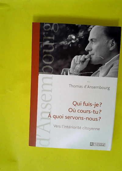 Qui fuis-je ? Où cours-tu ? À quoi servons-nous ? Vers l intériorité citoyenne  - Thomas d Ansembourg