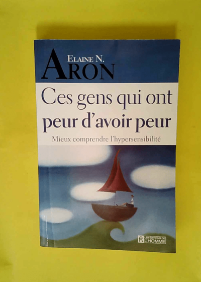 Ces Gens Qui Ont Peur D Avoir Peur Mieux Comprendre L Hypersensibilite  - Aron Elaine-N