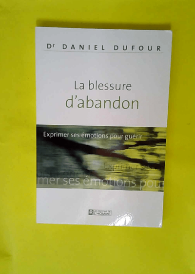 La Blessure D Abandon - Exprimer Ses Emotions Pour Guerir  - Daniel Dufour