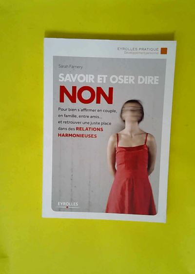 Savoir et oser dire Non - Pour bien s affirmer en couple en famille entre amis... et retrouver une juste place dans les relations harmonieuses.  - Sarah Famery