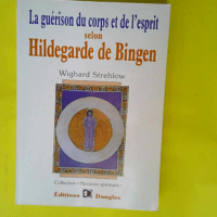 La Guérison Du Corps Et De L esprit Selon Hildegarde De Bingen  – Wighard Strehlow