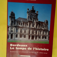 Bordeaux Le Temps De L histoire – Architecture Et Urbanisme Au Xixe Siècle (1800-1914)  – Robert Coustet