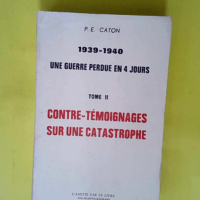 1939 1940 Une guerre perdue en quatre jours Tome 2 Contre-témoignages sur une catastrophe  – Caton PE