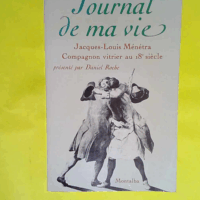 Journal de ma vie - Le Journal du compagnon vitrier Ménétra (1738-1812) - Daniel Roche