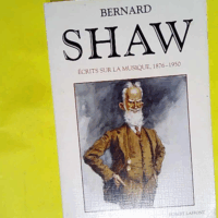 Ecrits sur la musique 1876-1950  - Bernard Shaw