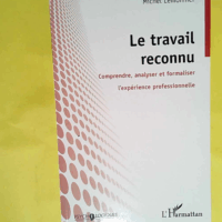Le travail reconnu - Comprendre analyser et formaliser l expérience professionnelle  - Michel Lemonnier