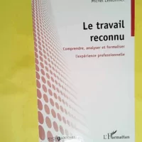 Le travail reconnu - Comprendre analyser et formaliser l expérience professionnelle  - Michel Lemonnier
