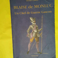 Blaise de Monluc - Ou les fatalités d un Chef de Guerre Gascon  - Denis Labau