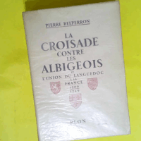 La Croisade contre les Albigeois et l union du Languedoc à la France : 1209-1249  - Pierre Belperron