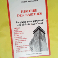 Histoire Des Bastides.Un Guide Pour Parcourir Ces Cites Du Sud-Ouest.  - Roulland Andre