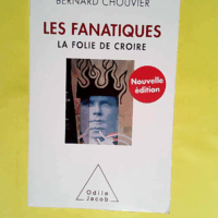 Les Fanatiques Nouvelle ED - La folie de croire  - Bernard Chouvier