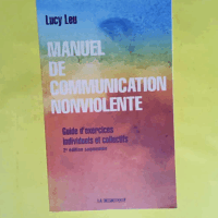 Manuel de communication nonviolente - Guide pratique d exercices individuels et collectifs  - Lucy Leu
