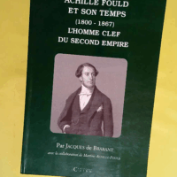 Achille Fould et son temps (1800-1867). L homme clef du Second Empire  - Jacques de Brabant