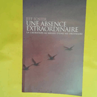 Une absence extraordinaire - La libération au milieu d une vie ordinaire  - Jeff Foster