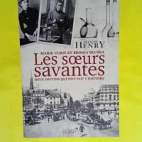 Les Sœurs savantes. Marie Curie et Bronia Dluska deux destins qui ont fait l histoire  - Natacha Henry