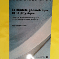 Le modèle géométrique de la physique - L espace et le problème de l interprétation en relativité et en physique quantique  - Marceau Felden