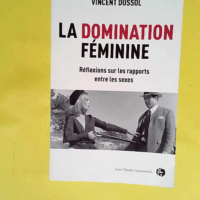 La domination féminine - Réflexions sur les rapports entre les sexes  - Vincent Dussol