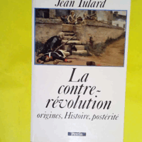 La Contre-Revolution. Origine Histoire Posterite  - Jean Tulard