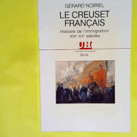 Le Creuset français. Histoire de l immigration (XIXe-XXe siècle)  - Gérard Noiriel